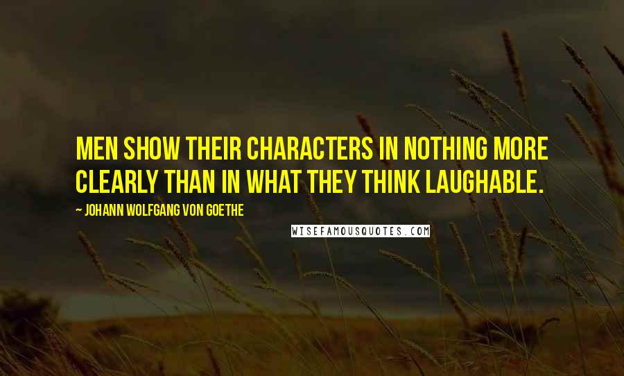 Johann Wolfgang Von Goethe Quotes: Men show their characters in nothing more clearly than in what they think laughable.