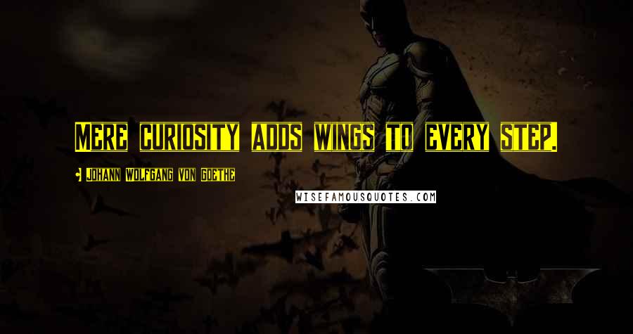 Johann Wolfgang Von Goethe Quotes: Mere curiosity adds wings to every step.