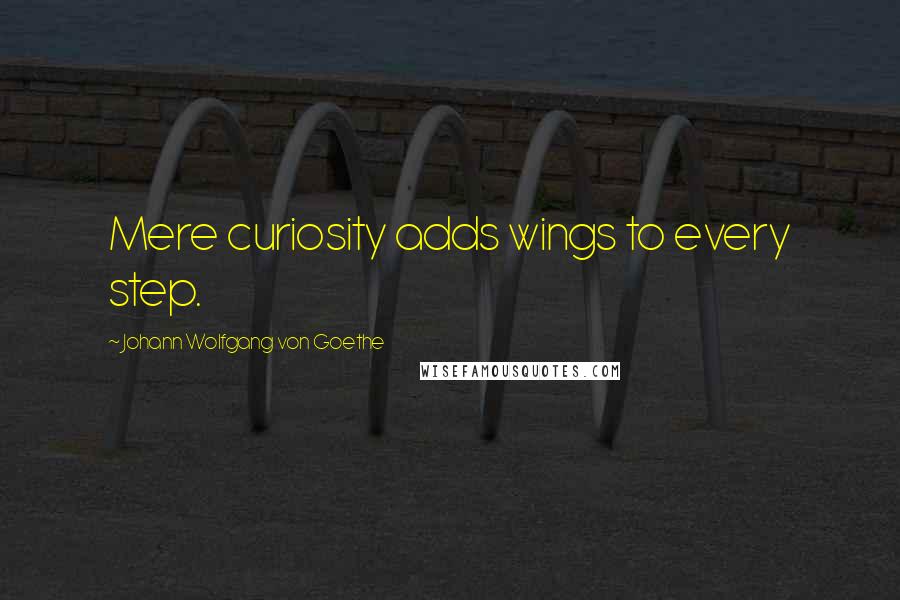 Johann Wolfgang Von Goethe Quotes: Mere curiosity adds wings to every step.