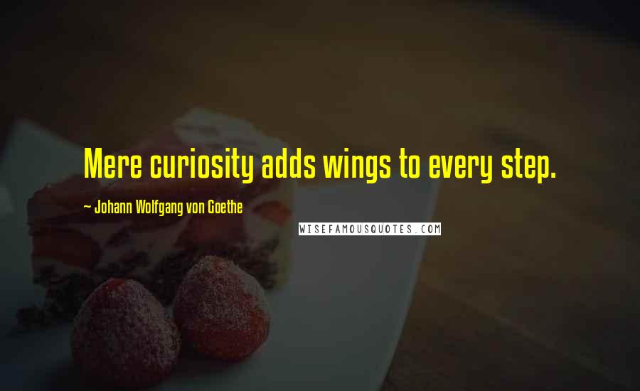 Johann Wolfgang Von Goethe Quotes: Mere curiosity adds wings to every step.