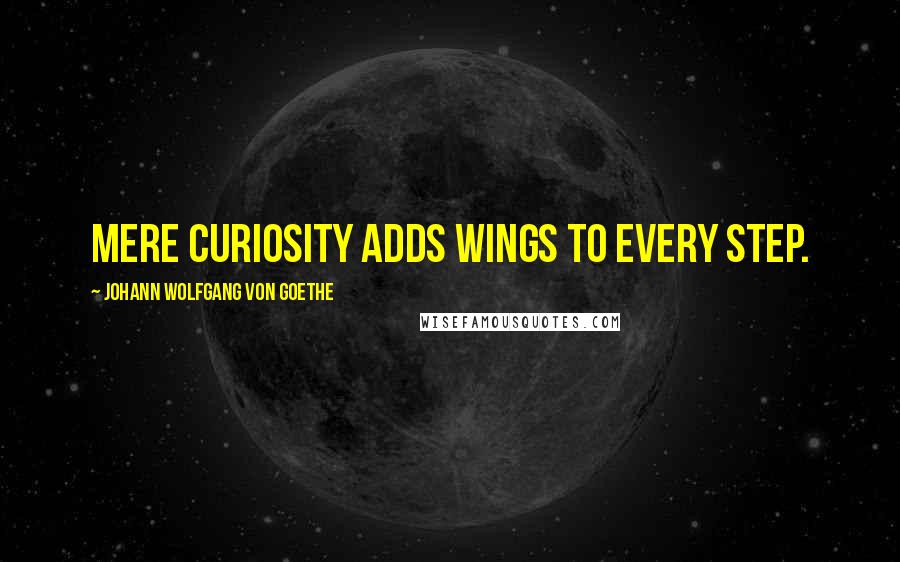 Johann Wolfgang Von Goethe Quotes: Mere curiosity adds wings to every step.