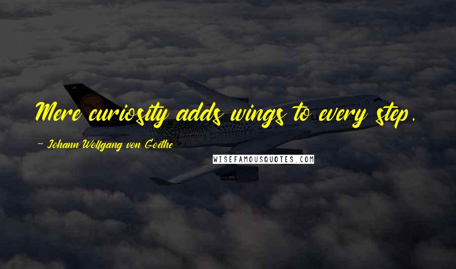 Johann Wolfgang Von Goethe Quotes: Mere curiosity adds wings to every step.