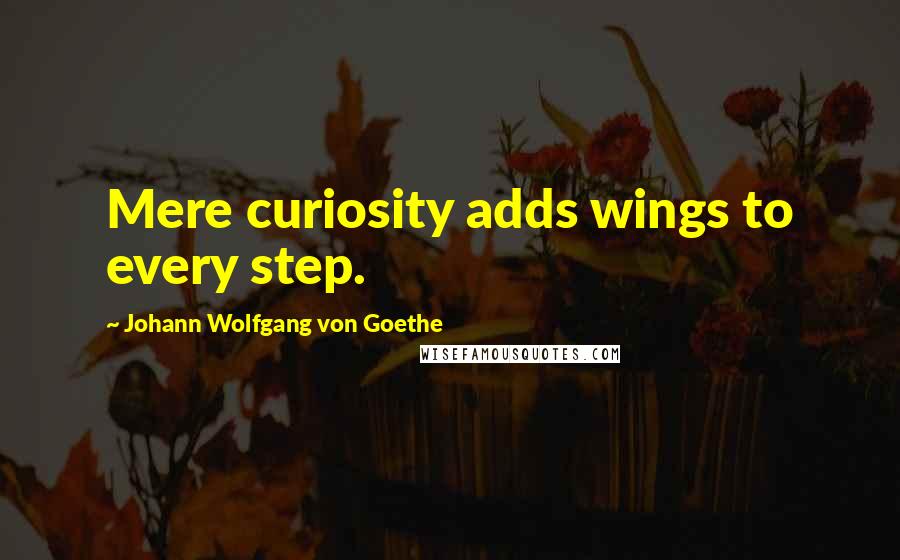 Johann Wolfgang Von Goethe Quotes: Mere curiosity adds wings to every step.