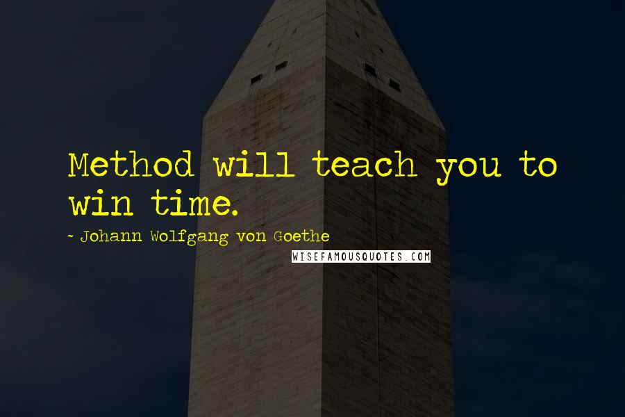 Johann Wolfgang Von Goethe Quotes: Method will teach you to win time.