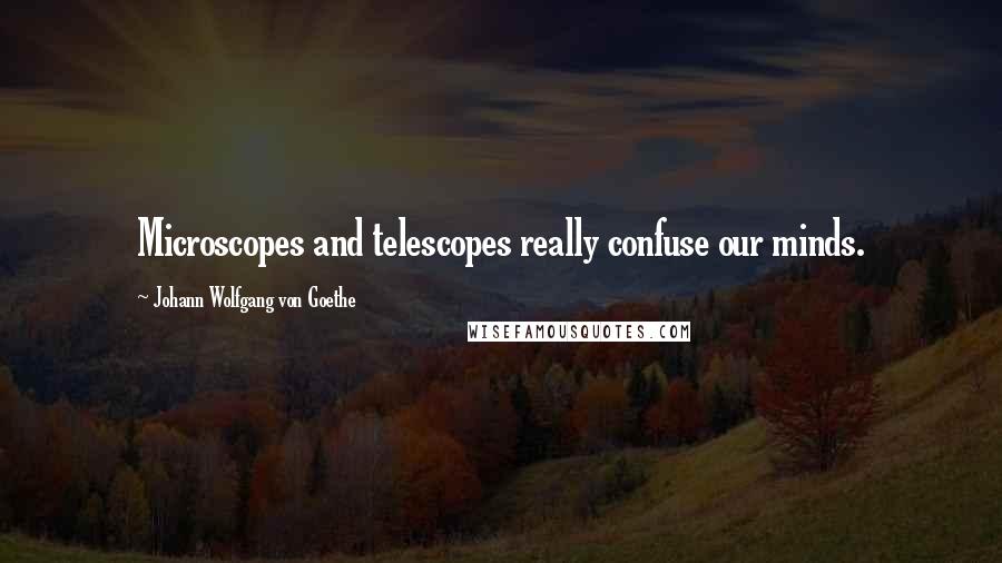 Johann Wolfgang Von Goethe Quotes: Microscopes and telescopes really confuse our minds.