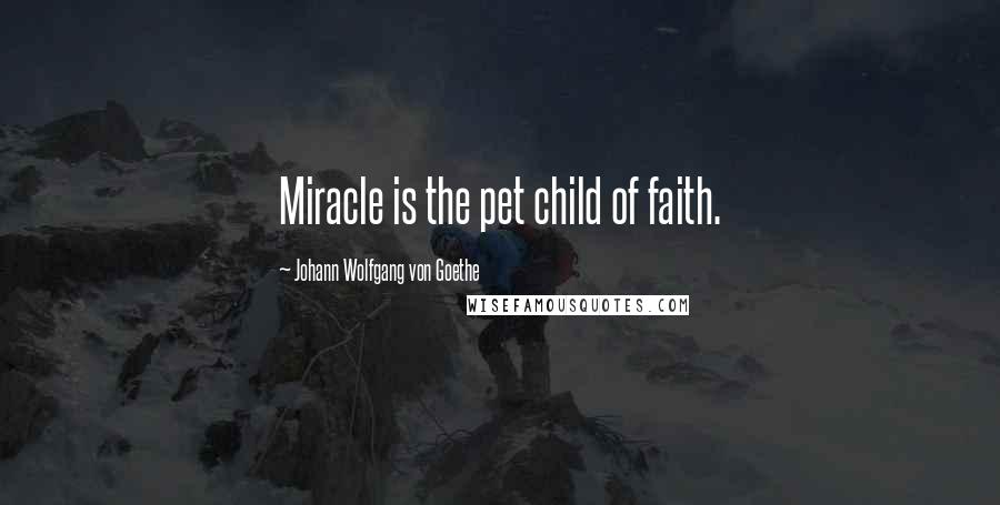 Johann Wolfgang Von Goethe Quotes: Miracle is the pet child of faith.