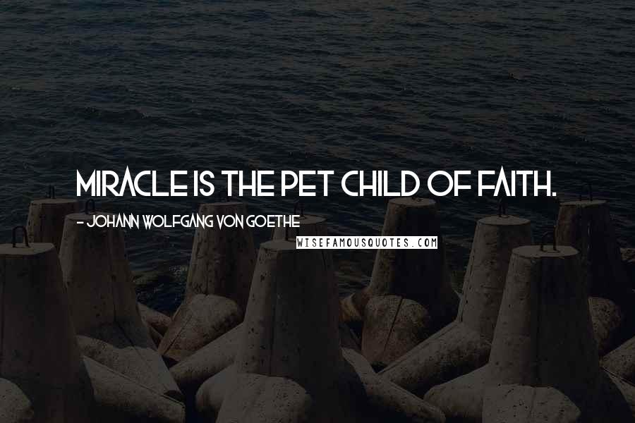 Johann Wolfgang Von Goethe Quotes: Miracle is the pet child of faith.