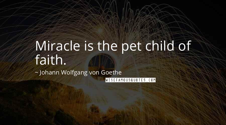 Johann Wolfgang Von Goethe Quotes: Miracle is the pet child of faith.