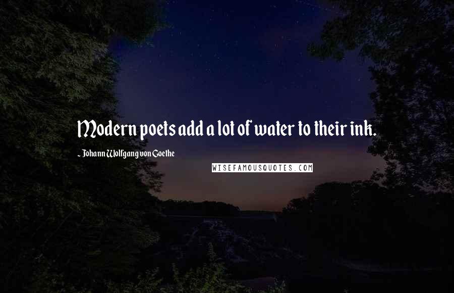 Johann Wolfgang Von Goethe Quotes: Modern poets add a lot of water to their ink.