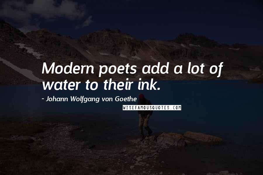 Johann Wolfgang Von Goethe Quotes: Modern poets add a lot of water to their ink.