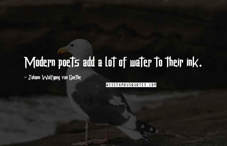 Johann Wolfgang Von Goethe Quotes: Modern poets add a lot of water to their ink.