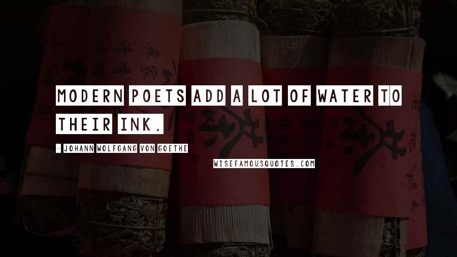 Johann Wolfgang Von Goethe Quotes: Modern poets add a lot of water to their ink.