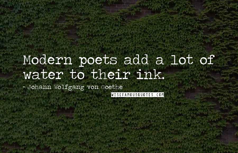 Johann Wolfgang Von Goethe Quotes: Modern poets add a lot of water to their ink.