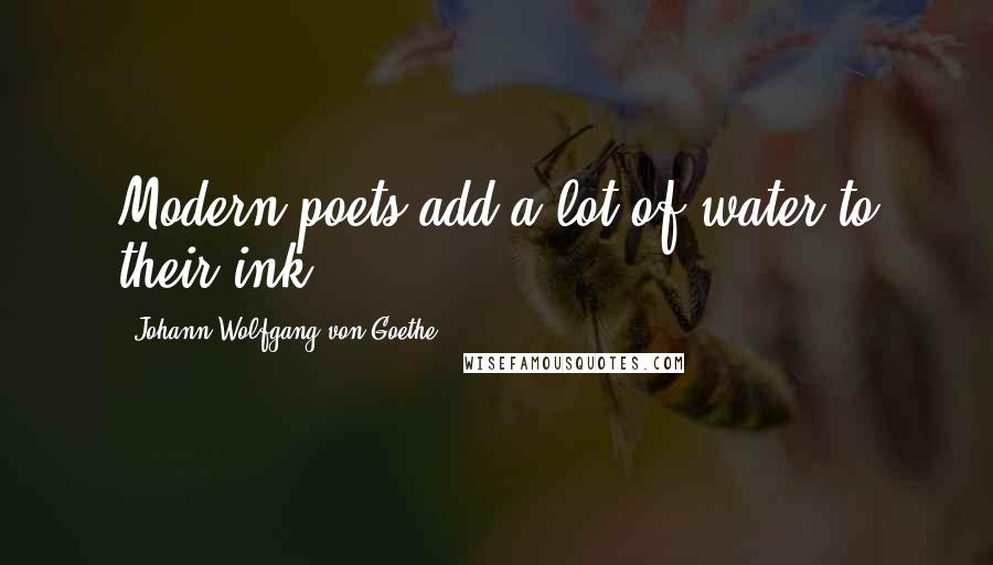 Johann Wolfgang Von Goethe Quotes: Modern poets add a lot of water to their ink.