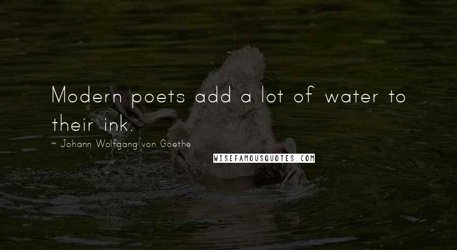 Johann Wolfgang Von Goethe Quotes: Modern poets add a lot of water to their ink.