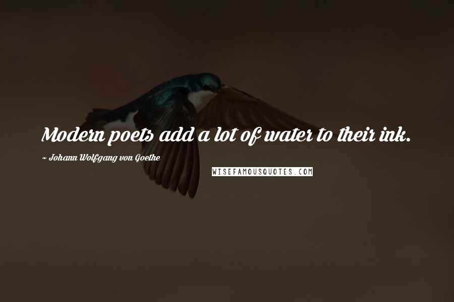 Johann Wolfgang Von Goethe Quotes: Modern poets add a lot of water to their ink.