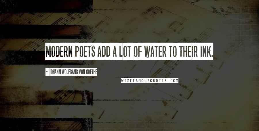 Johann Wolfgang Von Goethe Quotes: Modern poets add a lot of water to their ink.