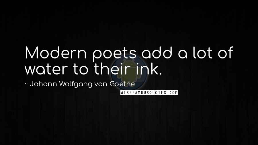 Johann Wolfgang Von Goethe Quotes: Modern poets add a lot of water to their ink.