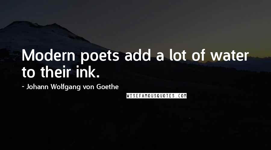 Johann Wolfgang Von Goethe Quotes: Modern poets add a lot of water to their ink.