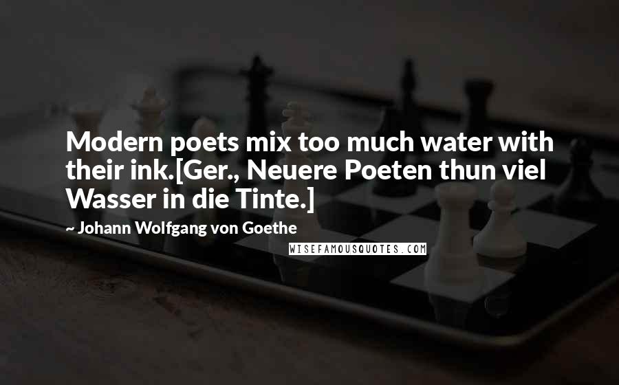 Johann Wolfgang Von Goethe Quotes: Modern poets mix too much water with their ink.[Ger., Neuere Poeten thun viel Wasser in die Tinte.]