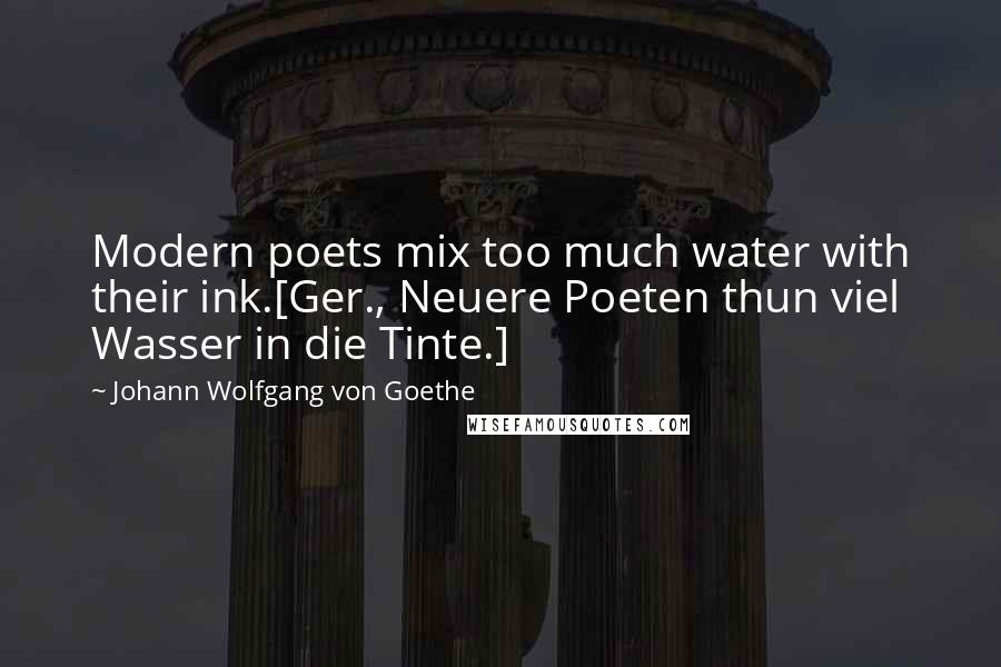 Johann Wolfgang Von Goethe Quotes: Modern poets mix too much water with their ink.[Ger., Neuere Poeten thun viel Wasser in die Tinte.]