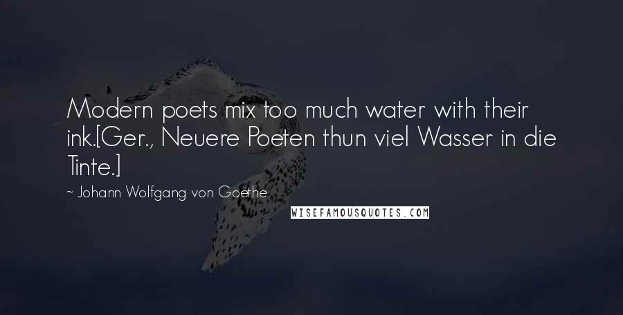 Johann Wolfgang Von Goethe Quotes: Modern poets mix too much water with their ink.[Ger., Neuere Poeten thun viel Wasser in die Tinte.]