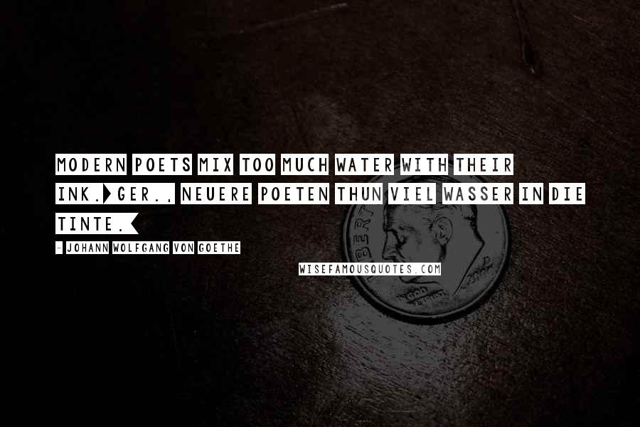 Johann Wolfgang Von Goethe Quotes: Modern poets mix too much water with their ink.[Ger., Neuere Poeten thun viel Wasser in die Tinte.]