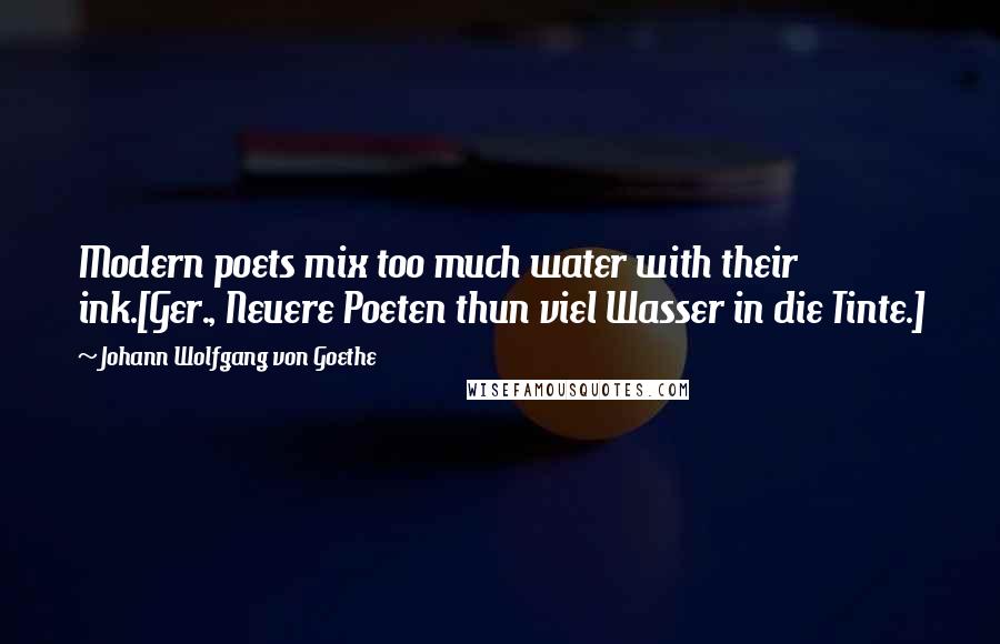 Johann Wolfgang Von Goethe Quotes: Modern poets mix too much water with their ink.[Ger., Neuere Poeten thun viel Wasser in die Tinte.]