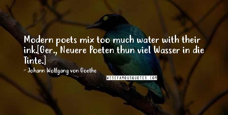 Johann Wolfgang Von Goethe Quotes: Modern poets mix too much water with their ink.[Ger., Neuere Poeten thun viel Wasser in die Tinte.]