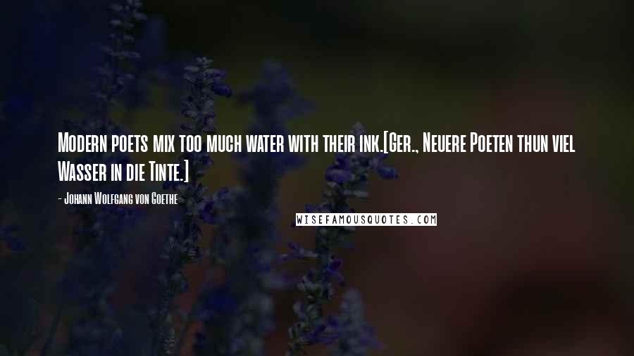 Johann Wolfgang Von Goethe Quotes: Modern poets mix too much water with their ink.[Ger., Neuere Poeten thun viel Wasser in die Tinte.]