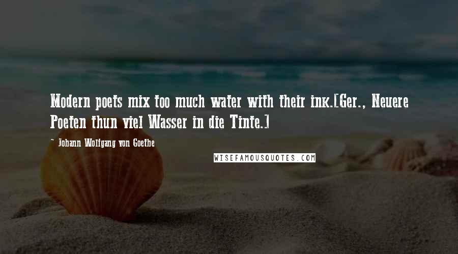 Johann Wolfgang Von Goethe Quotes: Modern poets mix too much water with their ink.[Ger., Neuere Poeten thun viel Wasser in die Tinte.]