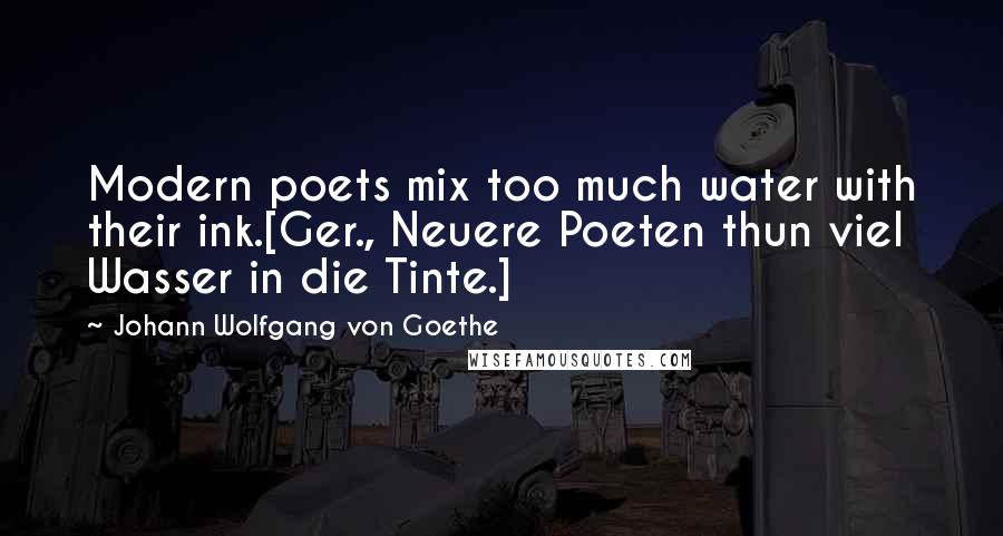 Johann Wolfgang Von Goethe Quotes: Modern poets mix too much water with their ink.[Ger., Neuere Poeten thun viel Wasser in die Tinte.]