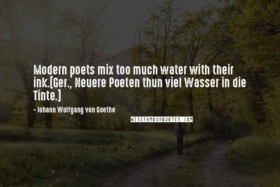 Johann Wolfgang Von Goethe Quotes: Modern poets mix too much water with their ink.[Ger., Neuere Poeten thun viel Wasser in die Tinte.]