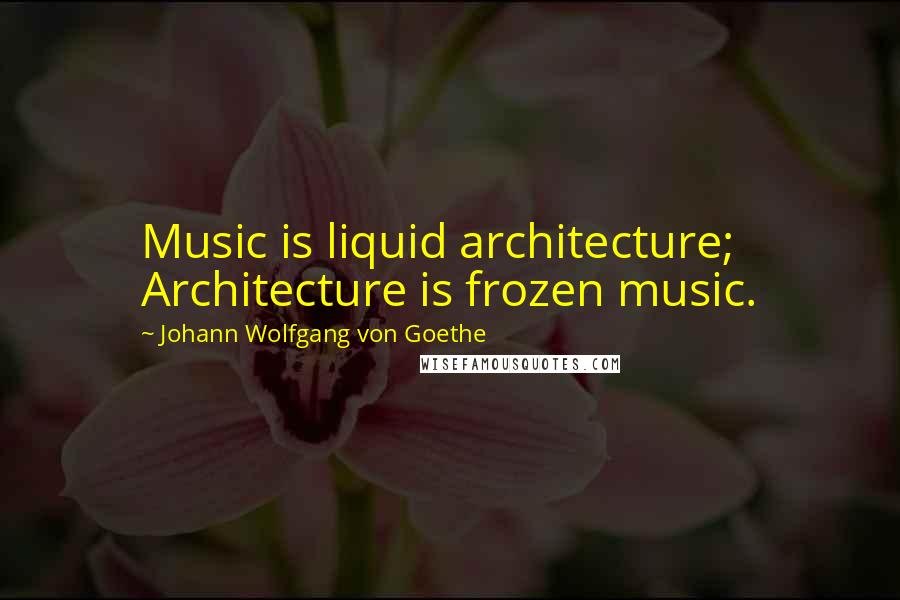 Johann Wolfgang Von Goethe Quotes: Music is liquid architecture; Architecture is frozen music.