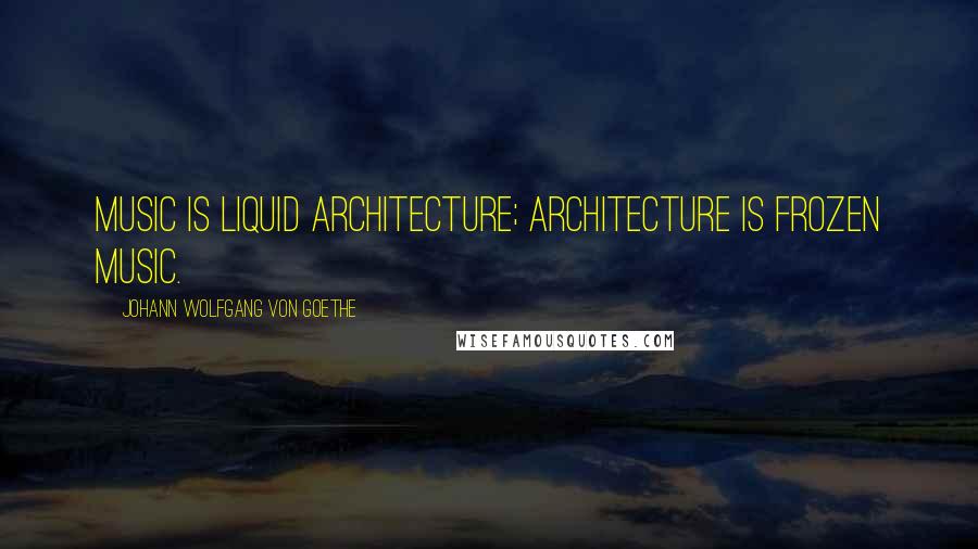 Johann Wolfgang Von Goethe Quotes: Music is liquid architecture; Architecture is frozen music.