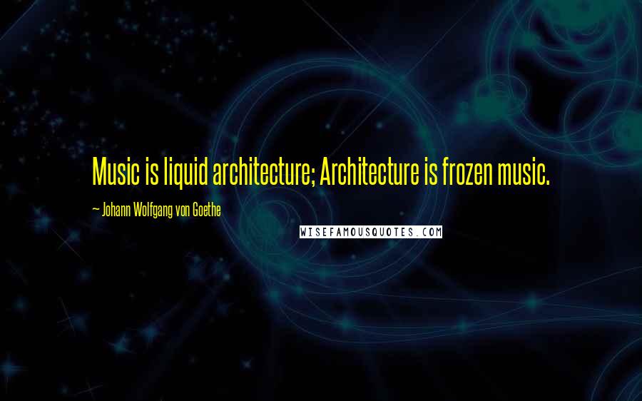 Johann Wolfgang Von Goethe Quotes: Music is liquid architecture; Architecture is frozen music.