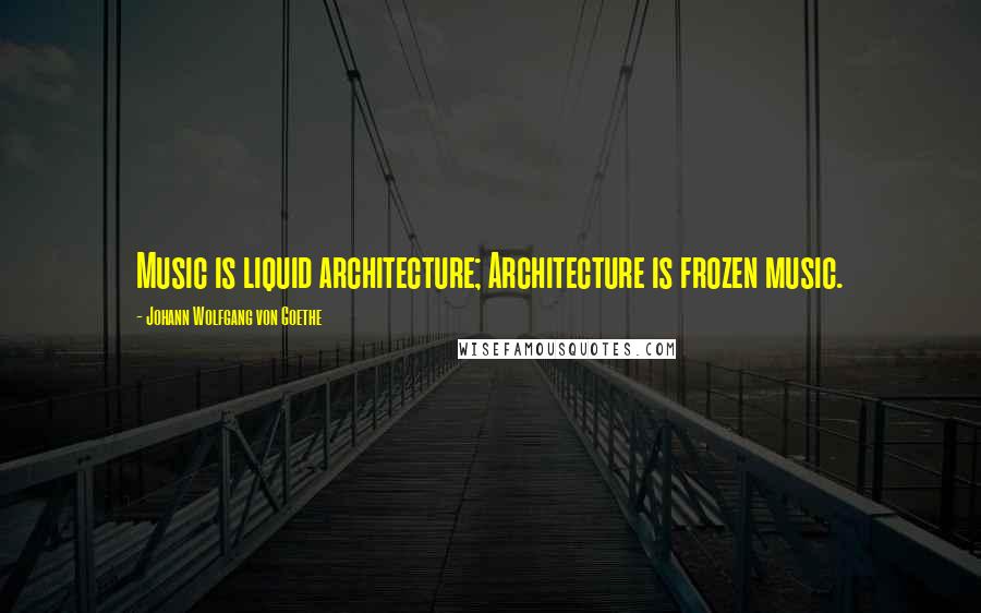 Johann Wolfgang Von Goethe Quotes: Music is liquid architecture; Architecture is frozen music.