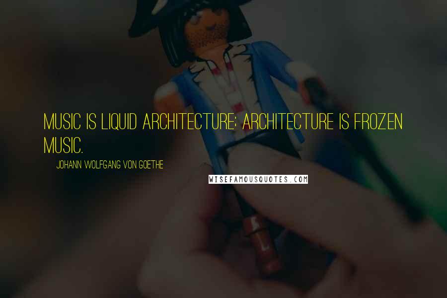 Johann Wolfgang Von Goethe Quotes: Music is liquid architecture; Architecture is frozen music.