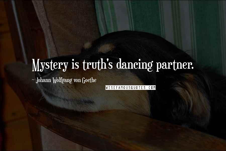 Johann Wolfgang Von Goethe Quotes: Mystery is truth's dancing partner.