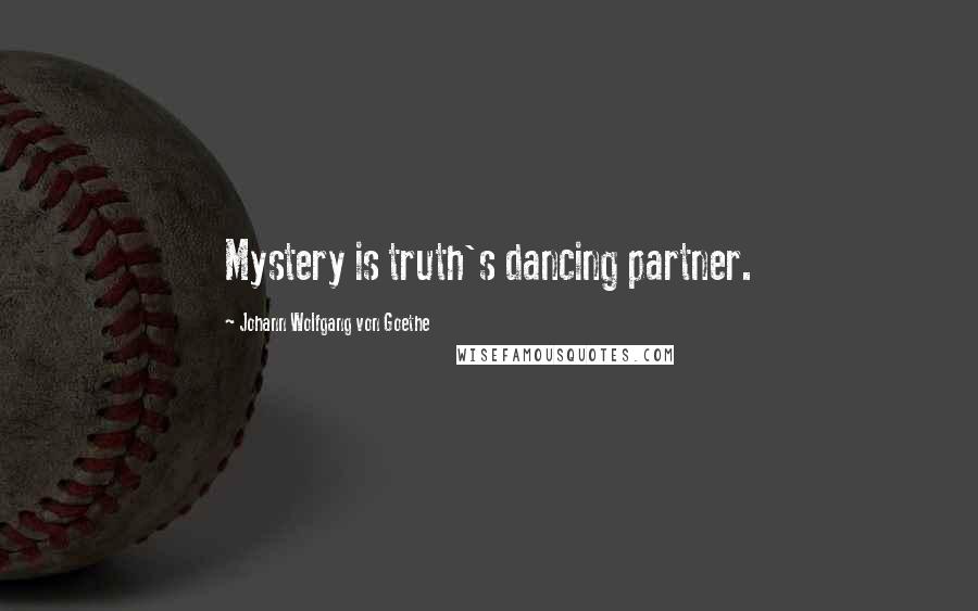 Johann Wolfgang Von Goethe Quotes: Mystery is truth's dancing partner.