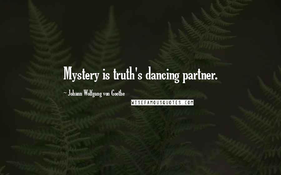 Johann Wolfgang Von Goethe Quotes: Mystery is truth's dancing partner.