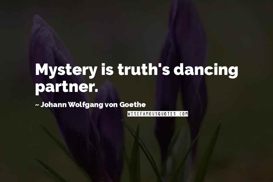 Johann Wolfgang Von Goethe Quotes: Mystery is truth's dancing partner.