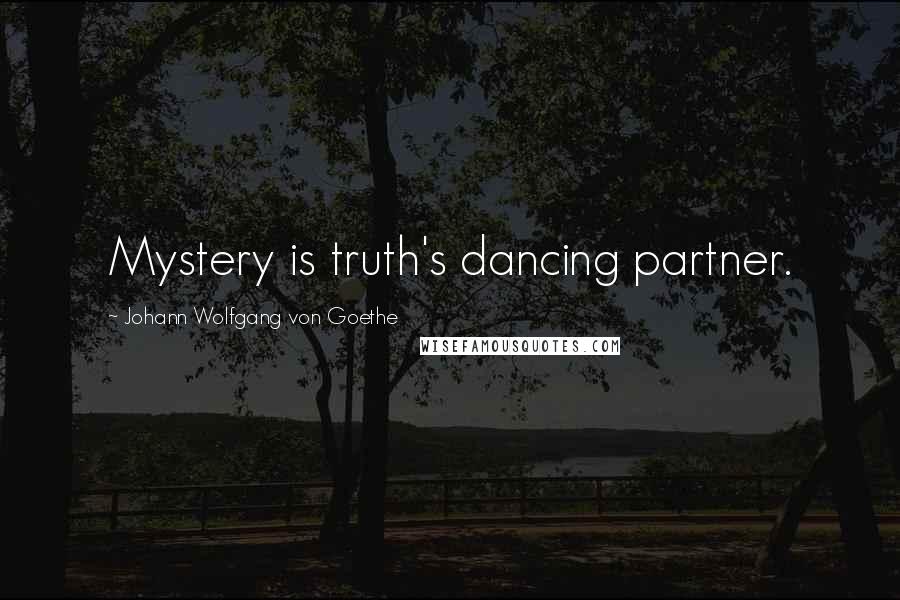 Johann Wolfgang Von Goethe Quotes: Mystery is truth's dancing partner.