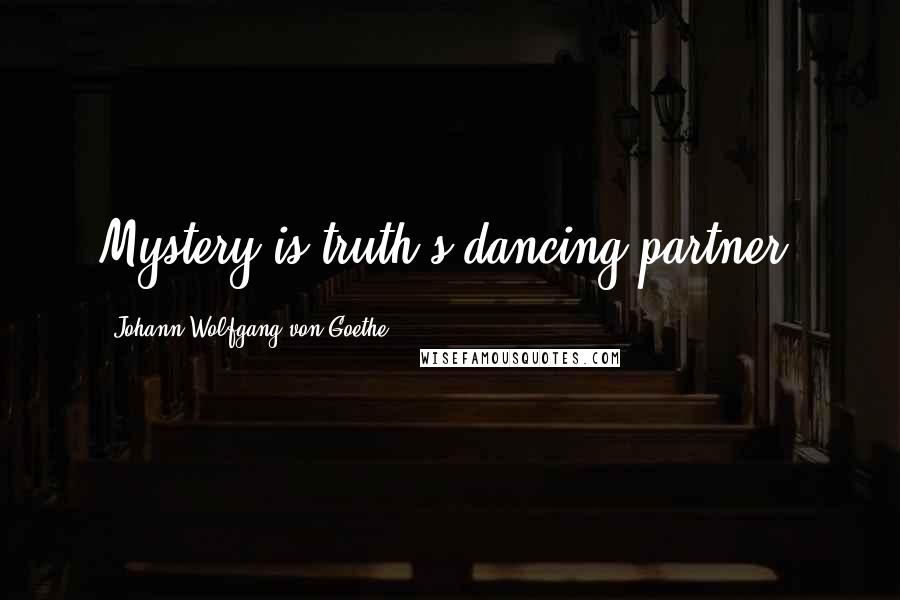 Johann Wolfgang Von Goethe Quotes: Mystery is truth's dancing partner.