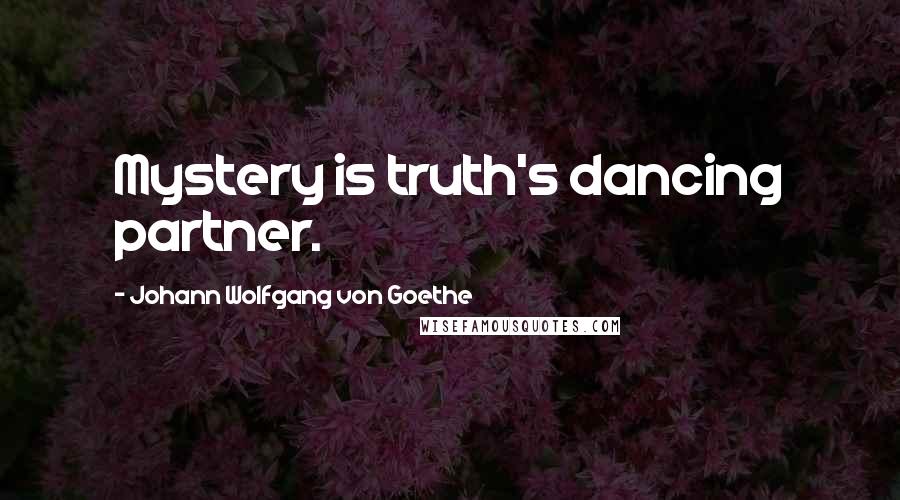 Johann Wolfgang Von Goethe Quotes: Mystery is truth's dancing partner.