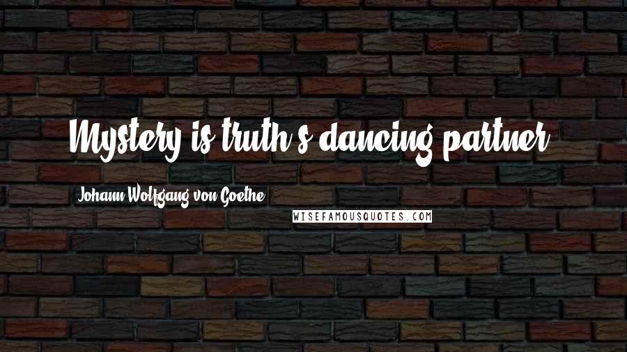 Johann Wolfgang Von Goethe Quotes: Mystery is truth's dancing partner.