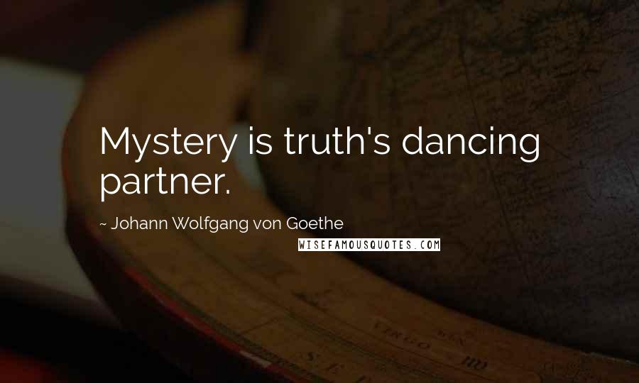 Johann Wolfgang Von Goethe Quotes: Mystery is truth's dancing partner.