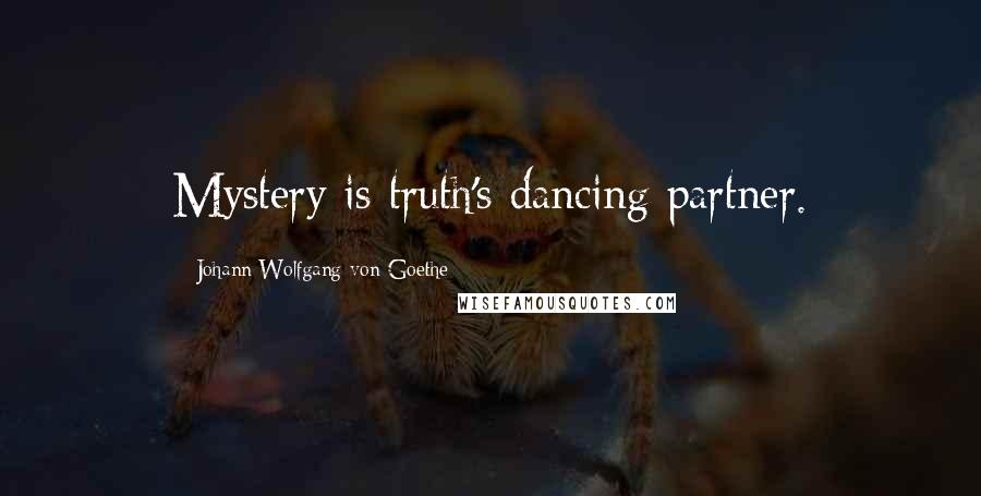 Johann Wolfgang Von Goethe Quotes: Mystery is truth's dancing partner.