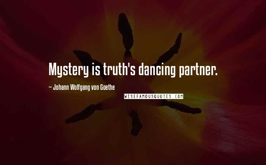 Johann Wolfgang Von Goethe Quotes: Mystery is truth's dancing partner.
