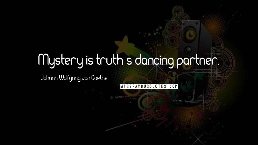 Johann Wolfgang Von Goethe Quotes: Mystery is truth's dancing partner.